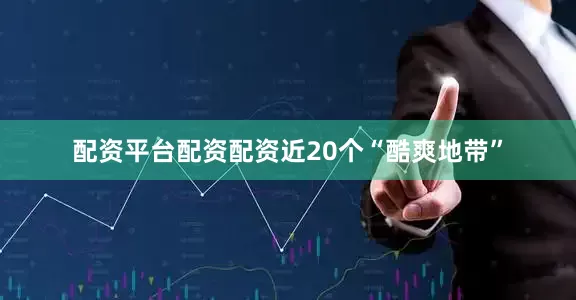 配资平台配资配资近20个“酷爽地带”