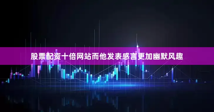 股票配资十倍网站而他发表感言更加幽默风趣