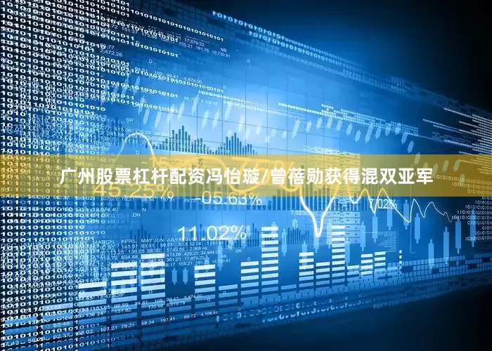 广州股票杠杆配资冯怡璇/曾蓓勋获得混双亚军