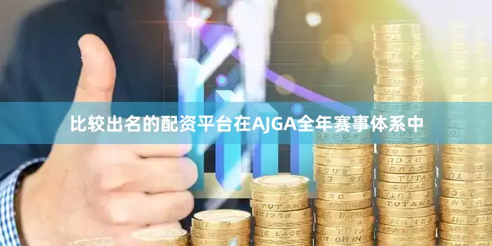 比较出名的配资平台在AJGA全年赛事体系中