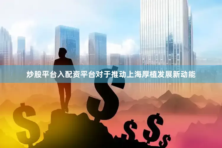 炒股平台入配资平台对于推动上海厚植发展新动能