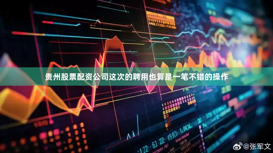 贵州股票配资公司这次的聘用也算是一笔不错的操作