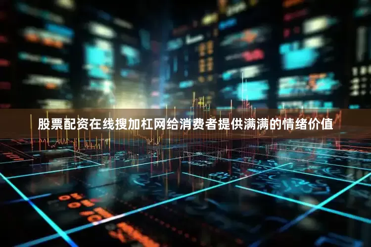 股票配资在线搜加杠网给消费者提供满满的情绪价值