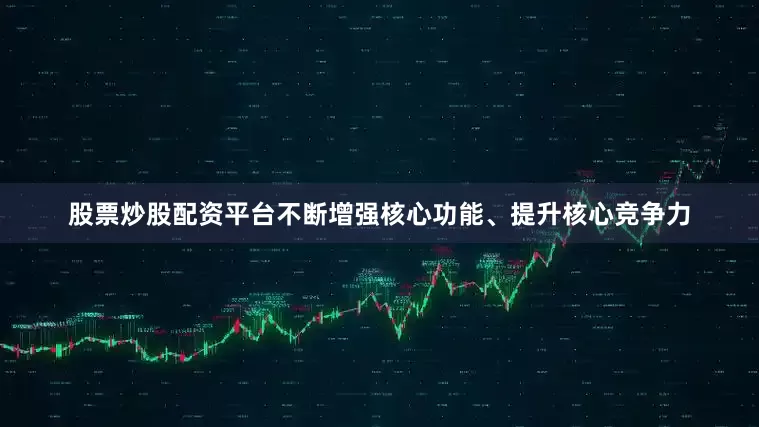 股票炒股配资平台不断增强核心功能、提升核心竞争力