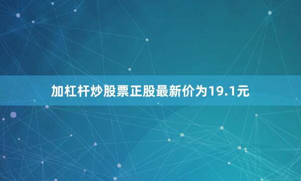加杠杆炒股票正股最新价为19.1元