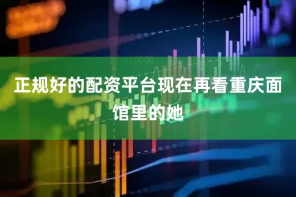 正规好的配资平台现在再看重庆面馆里的她
