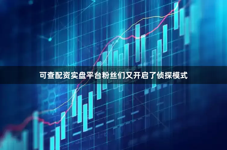 可查配资实盘平台粉丝们又开启了侦探模式