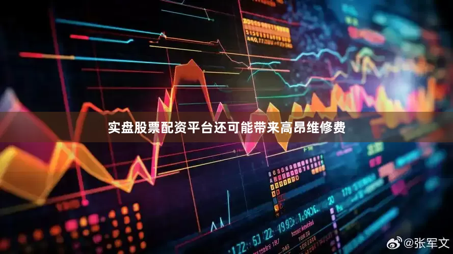 实盘股票配资平台还可能带来高昂维修费