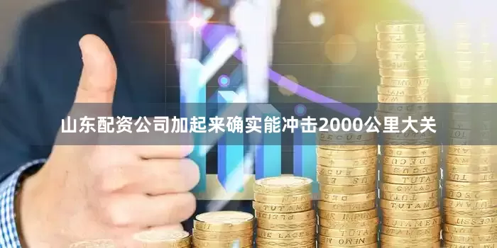 山东配资公司加起来确实能冲击2000公里大关