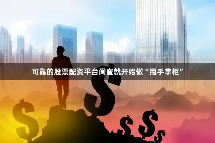 可靠的股票配资平台闺蜜就开始做“甩手掌柜”