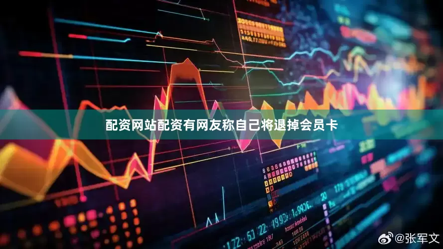 配资网站配资有网友称自己将退掉会员卡