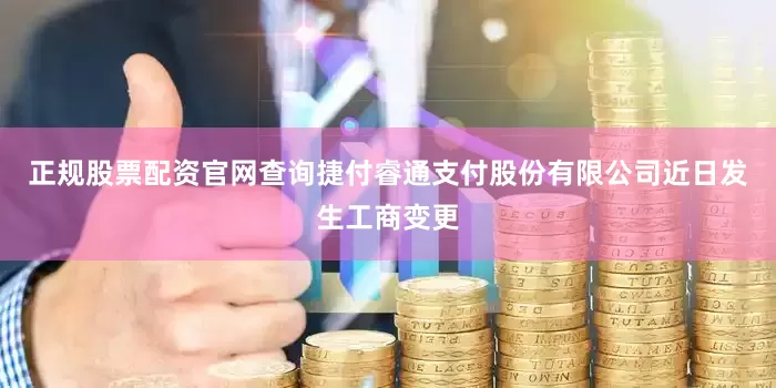 正规股票配资官网查询捷付睿通支付股份有限公司近日发生工商变更