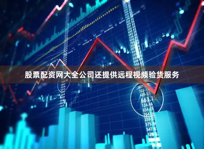 股票配资网大全公司还提供远程视频验货服务
