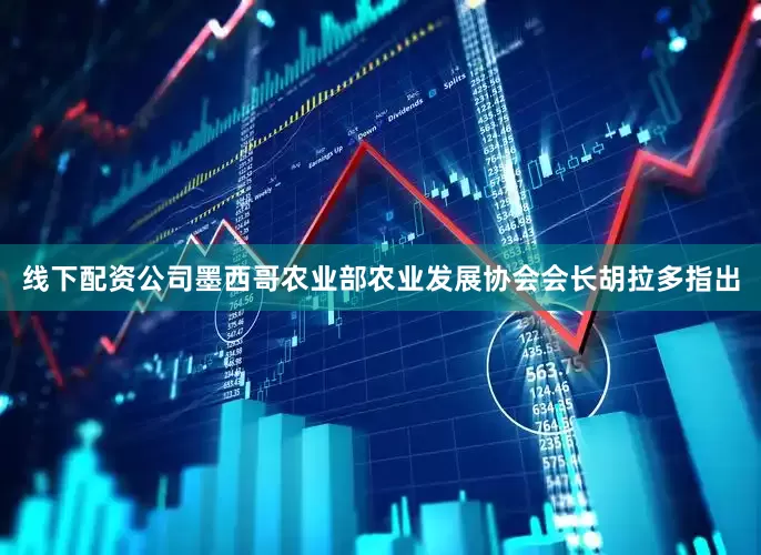 线下配资公司墨西哥农业部农业发展协会会长胡拉多指出