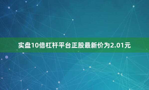 实盘10倍杠杆平台正股最新价为2.01元