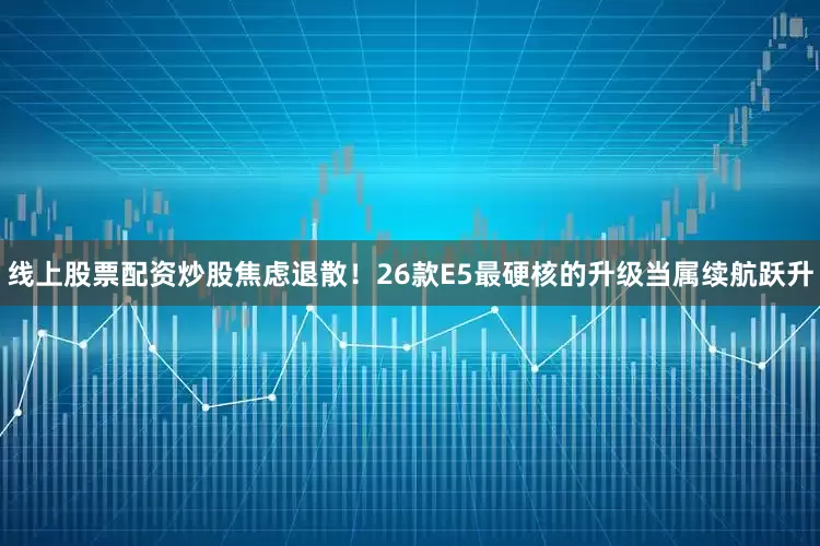 线上股票配资炒股焦虑退散！26款E5最硬核的升级当属续航跃升