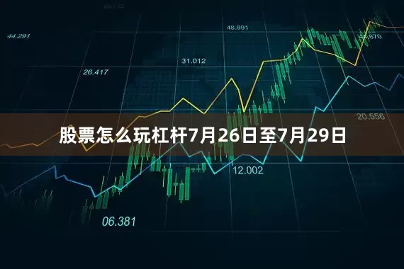 股票怎么玩杠杆7月26日至7月29日