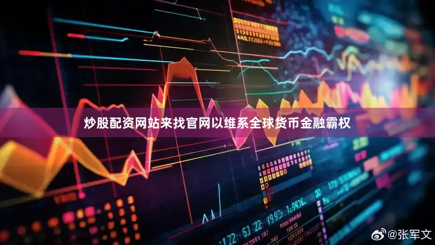 炒股配资网站来找官网以维系全球货币金融霸权