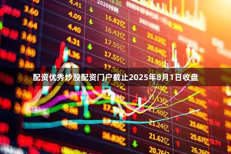 配资优秀炒股配资门户截止2025年8月1日收盘