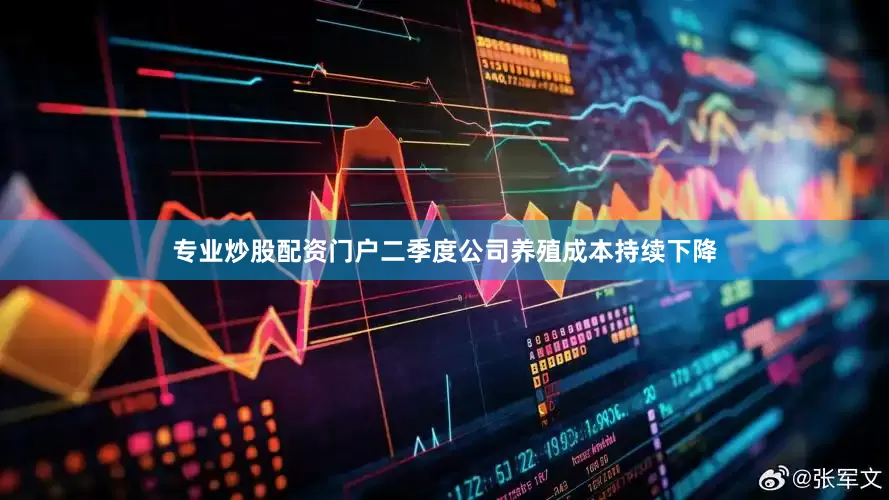专业炒股配资门户二季度公司养殖成本持续下降