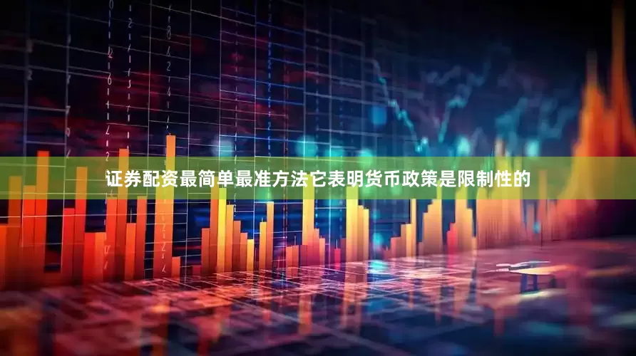 证券配资最简单最准方法它表明货币政策是限制性的