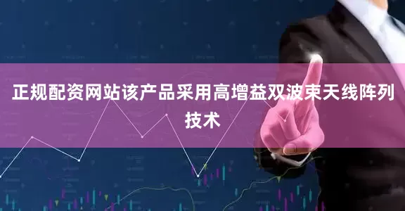 正规配资网站该产品采用高增益双波束天线阵列技术