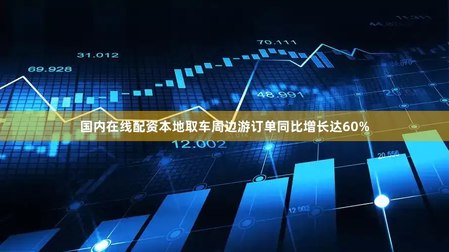 国内在线配资本地取车周边游订单同比增长达60%