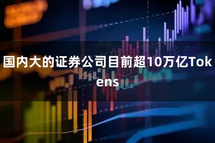 国内大的证券公司目前超10万亿Tokens