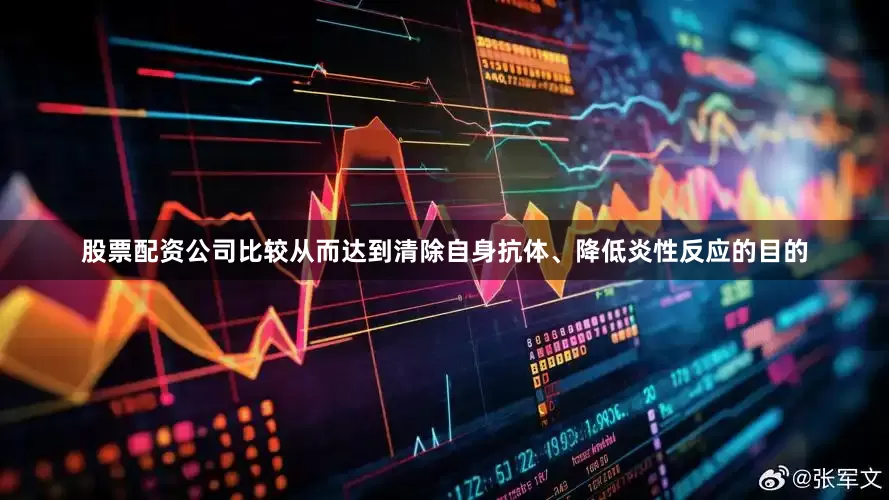 股票配资公司比较从而达到清除自身抗体、降低炎性反应的目的