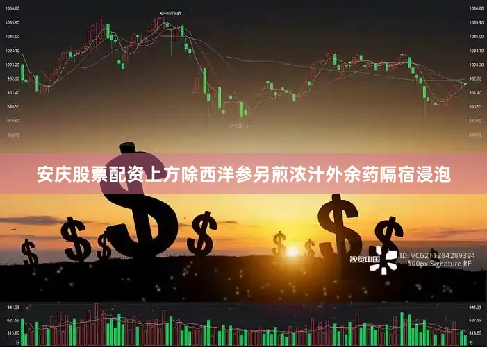安庆股票配资上方除西洋参另煎浓汁外余药隔宿浸泡