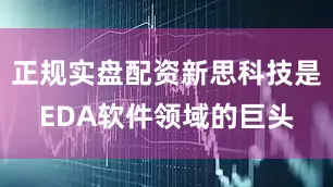 正规实盘配资新思科技是EDA软件领域的巨头