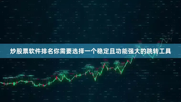 炒股票软件排名你需要选择一个稳定且功能强大的跳转工具