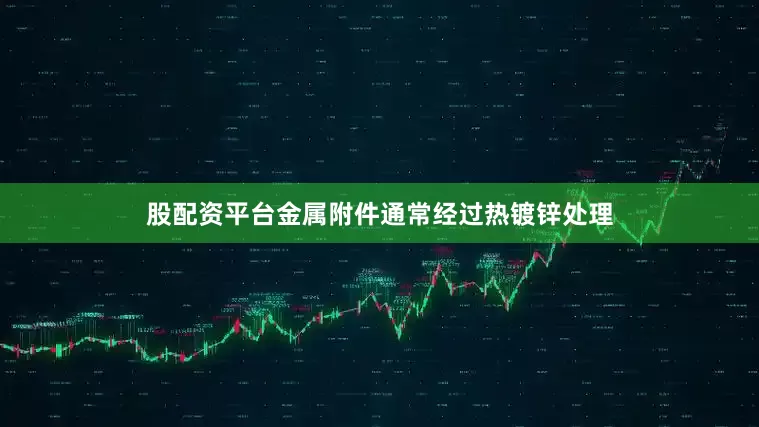 股配资平台金属附件通常经过热镀锌处理
