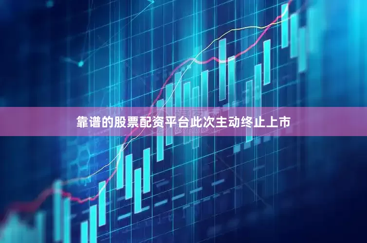 靠谱的股票配资平台　　此次主动终止上市