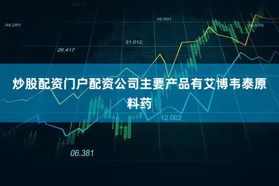 炒股配资门户配资公司主要产品有艾博韦泰原料药