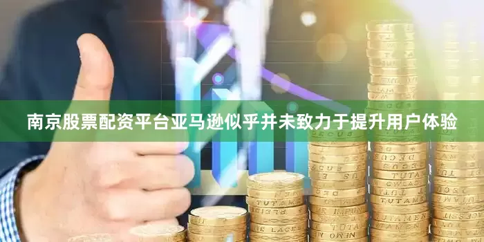 南京股票配资平台亚马逊似乎并未致力于提升用户体验