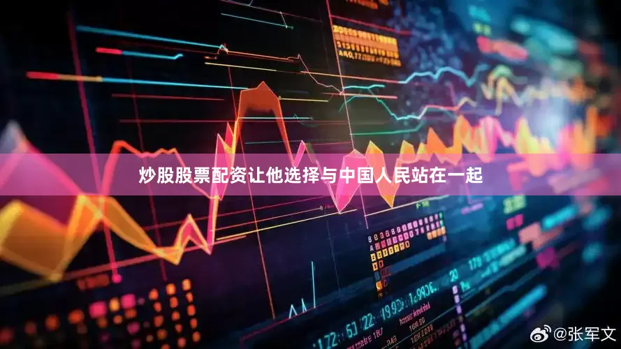 炒股股票配资让他选择与中国人民站在一起