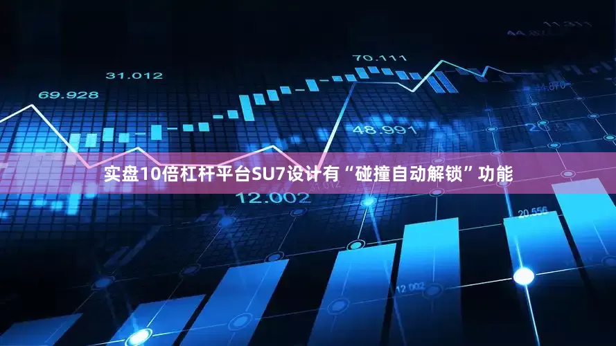 实盘10倍杠杆平台SU7设计有“碰撞自动解锁”功能