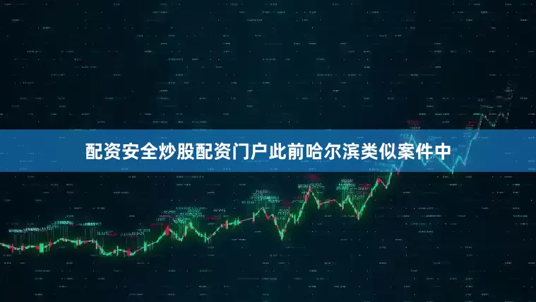 配资安全炒股配资门户此前哈尔滨类似案件中