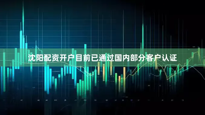 沈阳配资开户目前已通过国内部分客户认证